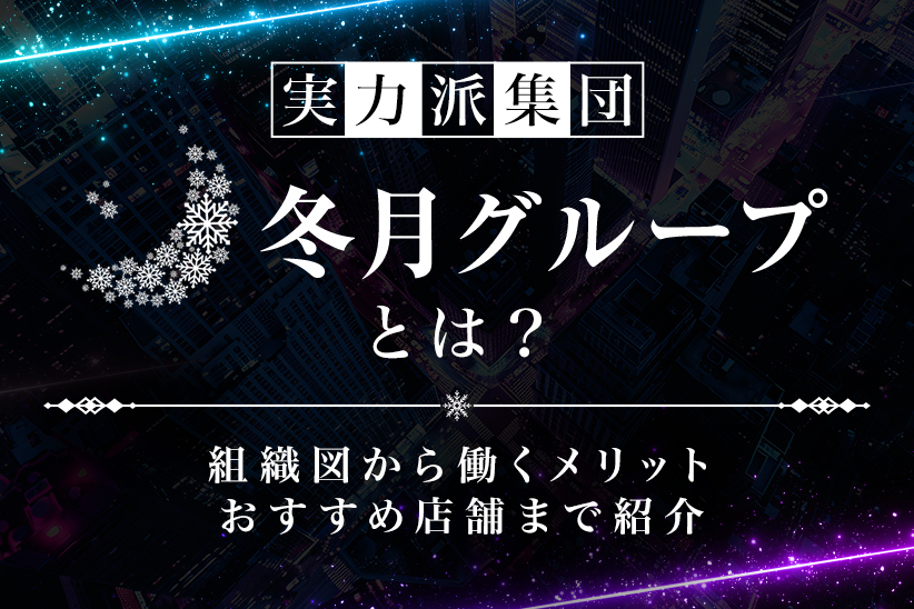 【実力派集団】冬月グループとは？組織図から働くメリット、おすすめ店舗まで紹介