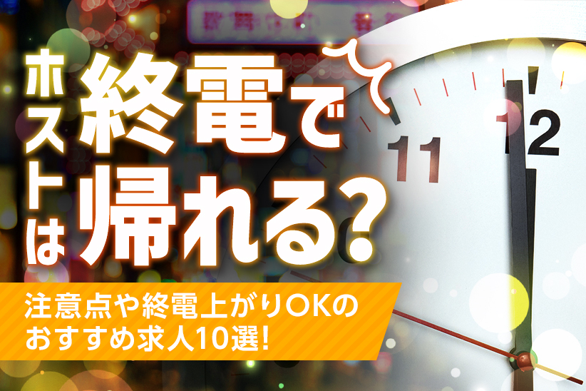 ホストは終電で帰れる？注意点や終電上がりOKのおすすめ求人10選！